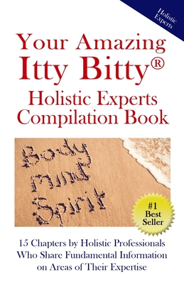Your Amazing Itty Bitty(R) Holistic Experts Compilation Book: 15 Chapters by Holistic Professionals Who Share Fundamental Information on Areas of Thei