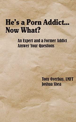 He's a Porn Addict...Now What?: An Expert and a Former Addict Answer Your Questions
