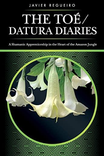 The ToÃ£(c) / Datura Diaries: A Shamanic Apprenticeship in the Heart of the Amazon Jungle