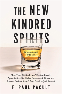 The New Kindred Spirits: More Than 2,000 All-New Whiskey, Brandy, Agave Spirits, Gin, Vodka, Rum, Amari, Bitters, and Liqueur Reviews from F. P