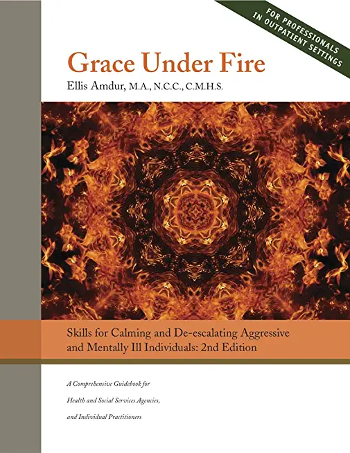 Grace Under Fire: Skills to Calm and De-escalate Aggressive & Mentally Ill Individuals (For Those in Social Services or Helping Professi