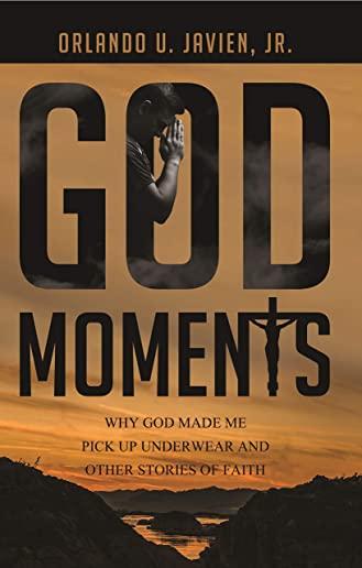 God Moments: Why God Made Me Pick Up Underwear and Other Stories of Faith