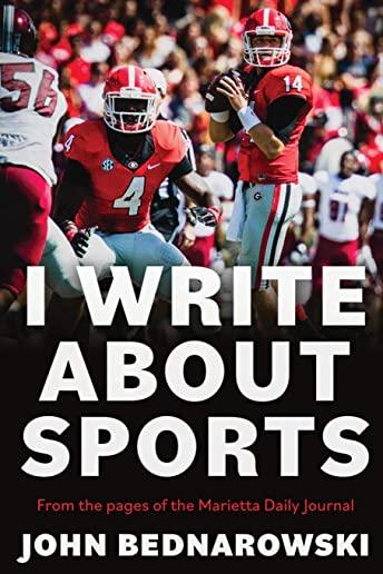 I Write About Sports: A Collection Of Sportswriting From Cobb County And Around The State Of Georgia, From The Pages Of The Marietta Daily J