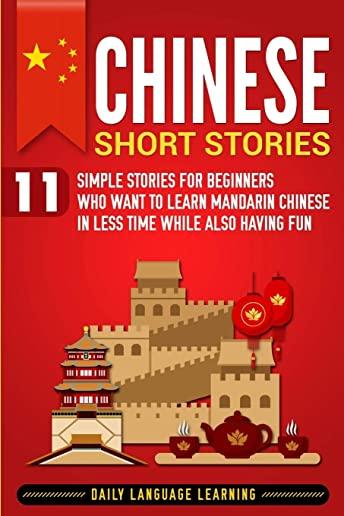 Chinese Short Stories: 11 Simple Stories for Beginners Who Want to Learn Mandarin Chinese in Less Time While Also Having Fun