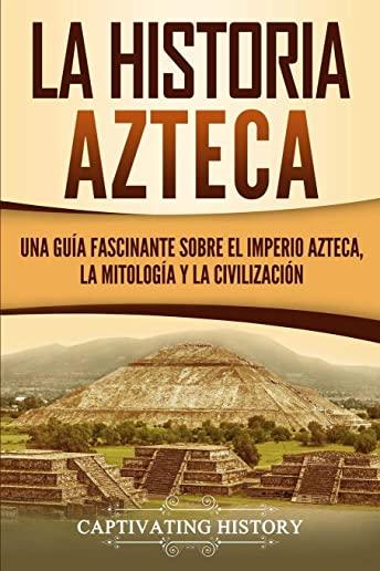 La historia azteca: Una guÃ­a fascinante sobre el imperio azteca, la mitologÃ­a y la civilizaciÃ³n