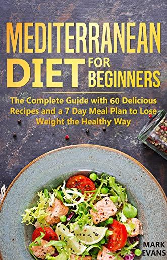 Mediterranean Diet for Beginners: The Complete Guide with 60 Delicious Recipes and a 7-Day Meal Plan to Lose Weight the Healthy Way