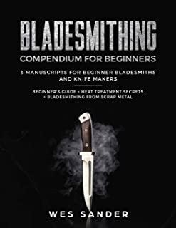 Bladesmithing: Bladesmithing Compendium for Beginners: Beginner's Guide + Heat Treatment Secrets + Bladesmithing from Scrap Metal: 3