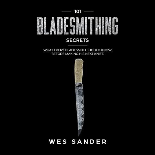 101 Bladesmithing Secrets: What Every Bladesmith Should Know Before Making His Next Knife