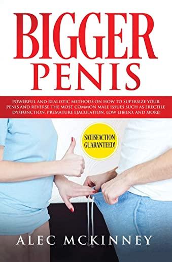 Bigger Penis: Powerful and Realistic Methods on How to Supersize your Penis and Reverse the most Common Male Issues Such as Erectile