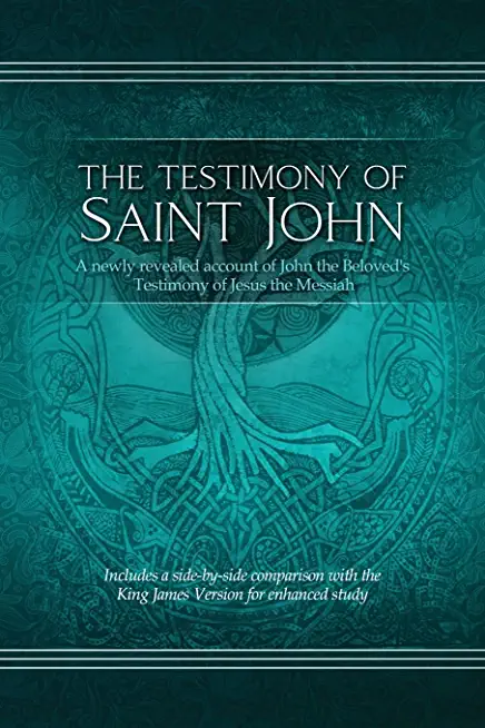 The Testimony of St. John: A newly revealed account of John the Beloved's Testimony of Jesus the Messiah. Includes a side-by-side comparison with