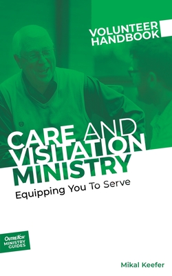 Care and Visitation Ministry Volunteer Handbook: Equipping You to Serve: Equipping You to Serve