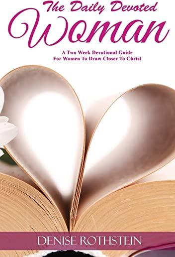 The Daily Devoted Woman: A Two Week Devotional Guide for Women to Draw Closer to Christ