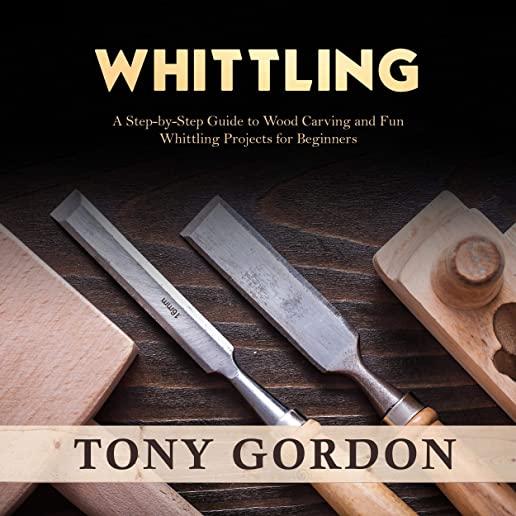 Whittling: A Step-by-Step Guide to Wood Carving and Fun Whittling Projects for Beginners