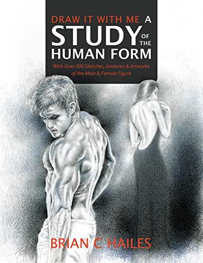 Draw It With Me - A Study of the Human Form: With Over 500 Sketches, Gestures and Artworks of the Male and Female Figure