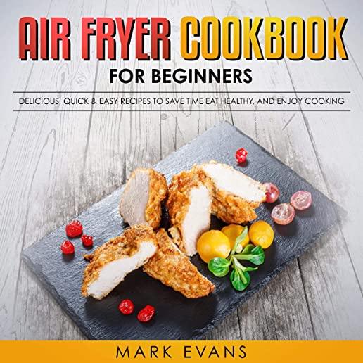 Air Fryer Cookbook for Beginners: Delicious, Quick & Easy Recipes to Save Time, Eat Healthy, and Enjoy Cooking
