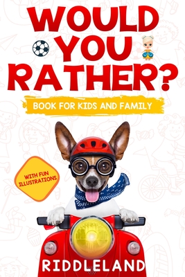 Would You Rather? Book For Kids and Family: The Book of Funny Scenarios, Wacky Choices and Hilarious Situations for Kids, Teen, and Adults