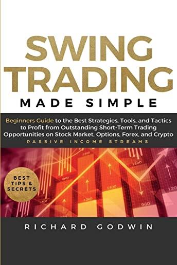 Swing Trading Made Simple: Beginners Guide to the Best Strategies, Tools and Tactics to Profit from Outstanding Short-Term Trading Opportunities
