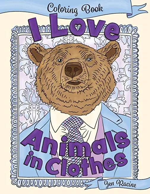 I Love Animals in Clothes: A Coloring Book of Cute and Quirky Animal Portraits