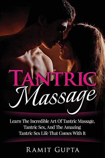 Tantric Massage: Learn The Incredible Art Of Tantric Massage, Tantric Sex, And The Amazing Tantric Sex Life That Comes With It