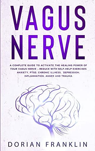 Vagus Nerve: A Complete Guide to Activate the Healing power of Your Vagus Nerve - Reduce with Self-Help Exercises Anxiety, PTSD, Ch