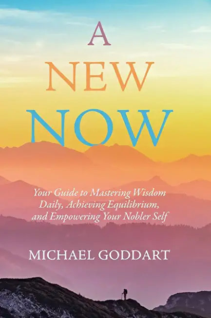 A New Now: Your Guide to Mastering Wisdom Daily, Achieving Equilibrium, and Empowering Your Nobler Self