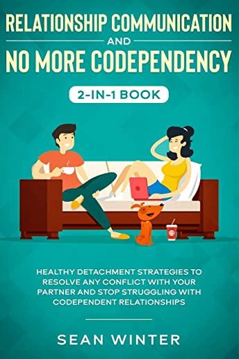 Relationship Communication and No More Codependency 2-in-1 Book: Healthy Detachment Strategies to Resolve Any Conflict with Your Partner and Stop Stru