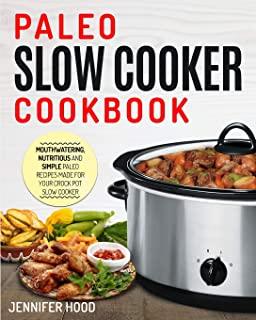 Paleo Slow Cooker Cookbook: Mouth-watering, Nutritious and Simple Paleo Recipes Made for Your Crock Pot Slow Cooker