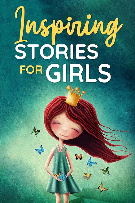 Inspiring Stories for Girls: a Collection of Short Motivational Stories about Courage, Friendship, Inner Strength, Perseverance & Self-Confidence (