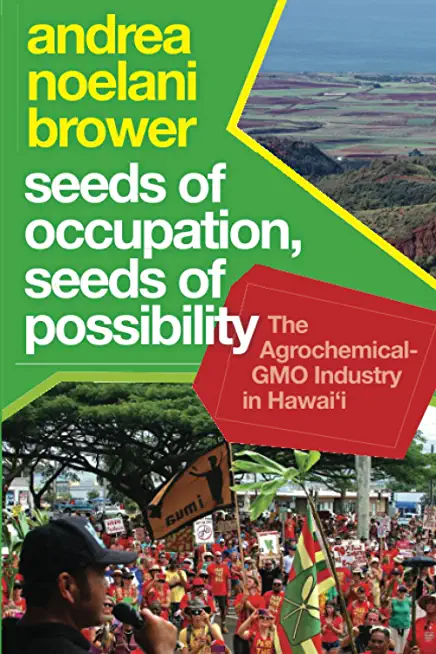 Seeds of Occupation, Seeds of Possibility: The Agrochemical-Gmo Industry in Hawai'i