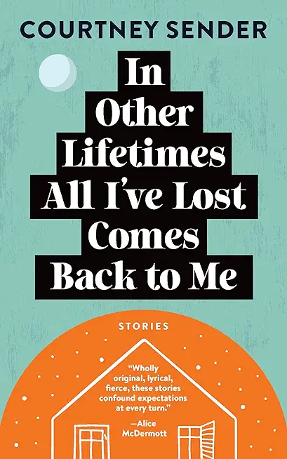 In Other Lifetimes All I've Lost Comes Back to Me: Stories