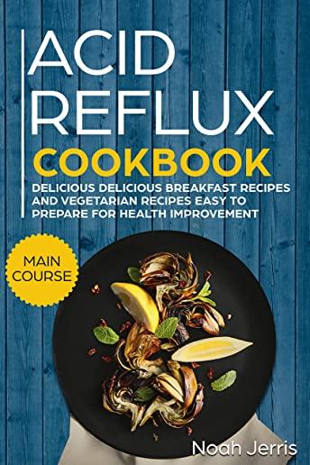 Acid Reflux Cookbook: MAIN COURSE - Delicious Breakfast Recipes and Vegetarian Recipes Easy to Prepare for Health Improvement (GERD and LPR