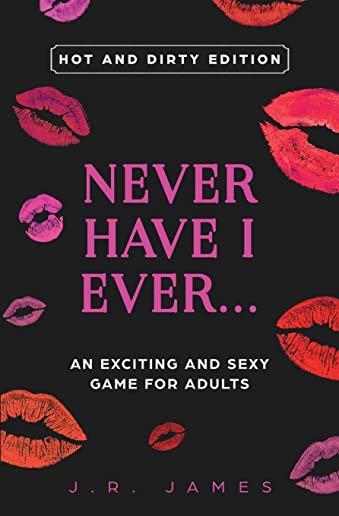 Never Have I Ever... An Exciting and Sexy Game for Adults: Hot and Dirty Edition