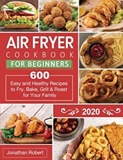 Air Fryer Cookbook for Beginners 2020: 600 Easy and Healthy Recipes to Fry, Bake, Grill & Roast for Your Family
