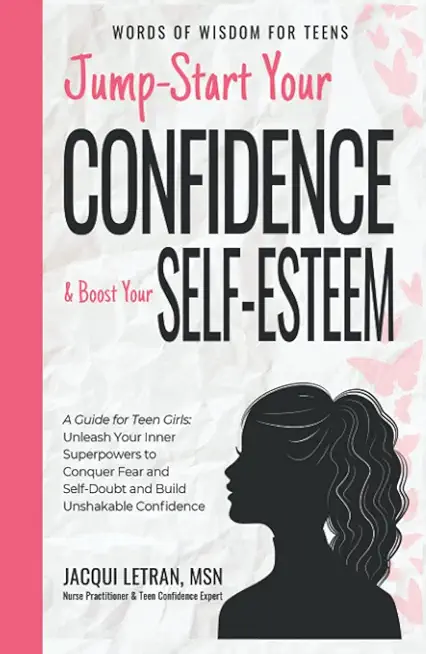 Jump-Start Your Confidence and Boost Your Self-Esteem: A Guide for Teen Girls: Unleash Your Inner Superpowers to Conquer Fear and Self-Doubt, and Buil