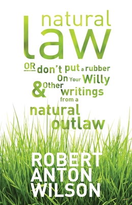 Natural Law, Or Don't Put A Rubber On Your Willy And Other Writings From A Natural Outlaw