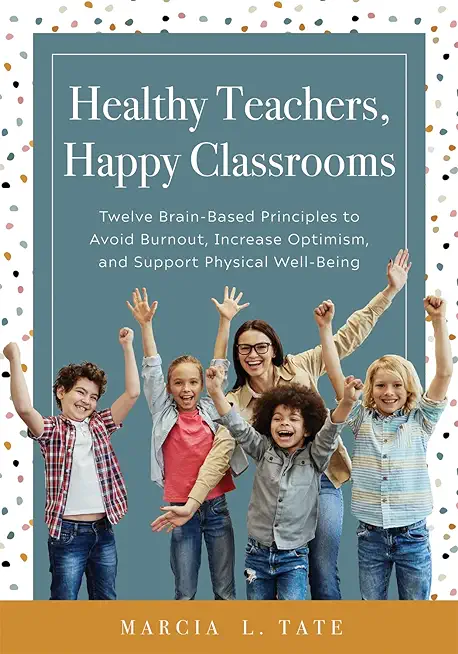 Healthy Teachers, Happy Classrooms: Twelve Brain-Based Principles to Avoid Burnout, Increase Optimism, and Support Physical Well-Being (Manage Stress