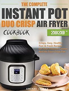 The Complete Instant Pot Duo Crisp Air Fryer Cookbook: Crispy, Easy, Healthy, Fast & Fresh Recipes for Your Pressure Cooker And Air Fryer Crisp Pot