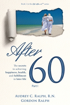 After 60: The secrets to achieving happiness, health, and fulfillment in later life - Part I