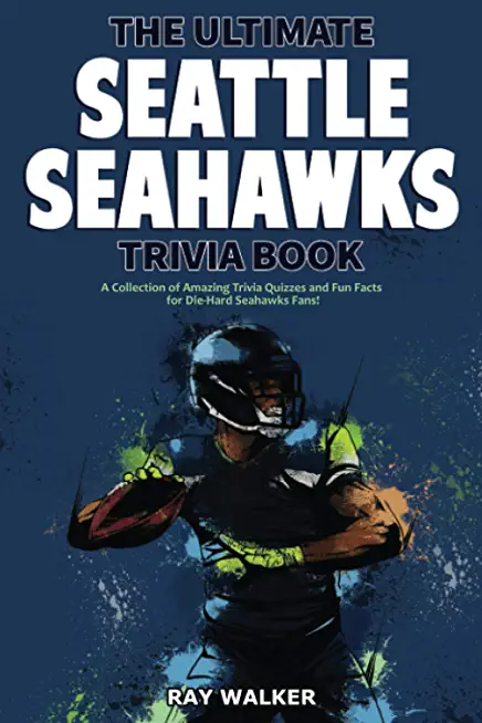 The Ultimate Seattle Seahawks Trivia Book: A Collection of Amazing Trivia Quizzes and Fun Facts for Die-Hard Seahawks Fans!