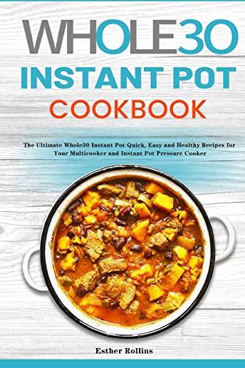 The Whole30 Instant Pot Cookbook: The Ultimate Whole30 Instant Pot Quick, Easy and Healthy Recipes for Your Multicooker and Instant Pot Pressure Cooke