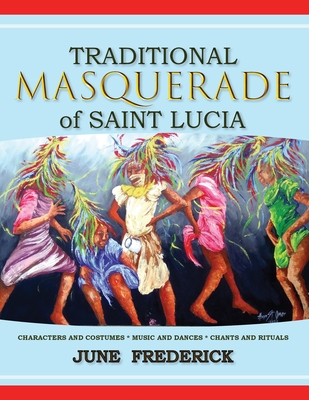 Traditional Masquerade of Saint Lucia: Characters and Costumes * Music and Dances * Chants and Rituals