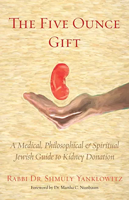 The Five Ounce Gift: A Medical, Philosophical & Spiritual Jewish Guide to Kidney Donation