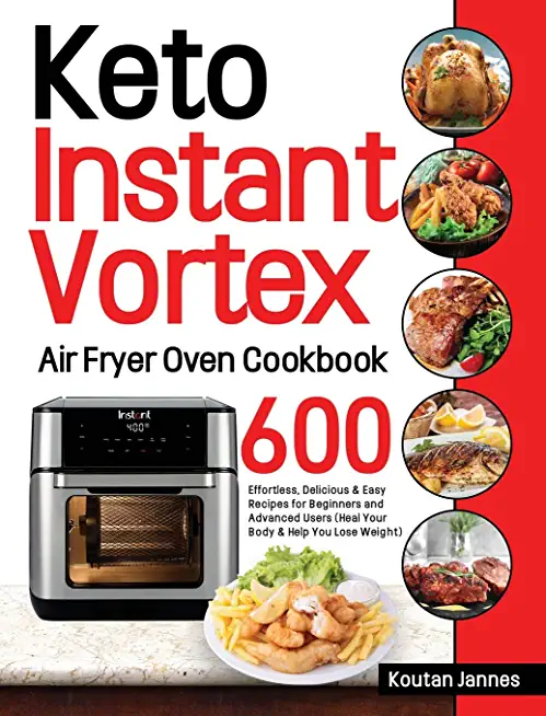 Keto Instant Vortex Air Fryer Oven Cookbook: 600 Effortless, Delicious & Easy Recipes for Beginners and Advanced Users (Heal Your Body & Help You Lose