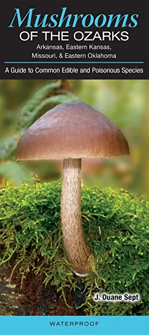 Mushrooms of the Ozarks: A Guide to Common Edible and Poisonous Species