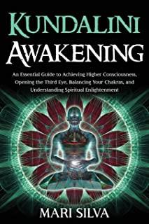 Kundalini Awakening: An Essential Guide to Achieving Higher Consciousness, Opening the Third Eye, Balancing Your Chakras, and Understanding