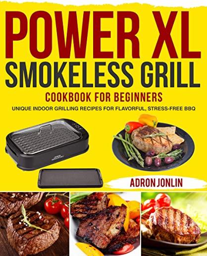 Power XL Smokeless Grill Cookbook for Beginners: Unique Indoor Grilling Recipes for Flavorful, Stress-free BBQ