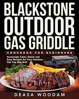 Blackstone Outdoor Gas Griddle Cookbook for Beginners: Amazingly Tasty, Quick and Easy Recipes for Your Outdoor Flat Top Gas Grill