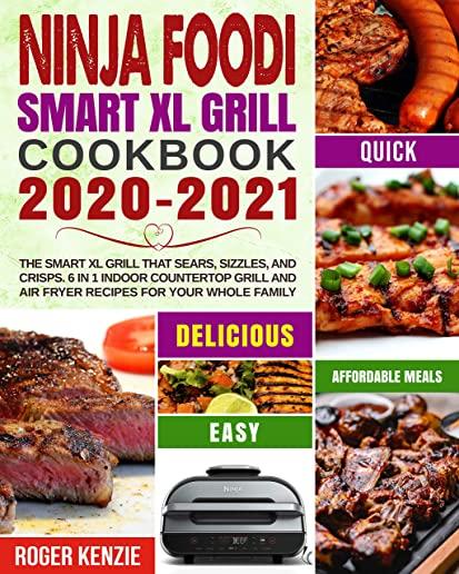 Ninja Foodi Smart XL Grill Cookbook 2020-2021: The Smart XL Grill That Sears, Sizzles, and Crisps. 6 in 1 Indoor Countertop Grill and Air Fryer Recipe
