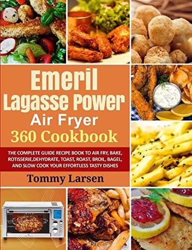EMERIL LAGASSE POWER AIR FRYER 360 Cookbook: The Complete Guide Recipe Book to Air Fry, Bake, Rotisserie, Dehydrate, Toast, Roast, Broil, Bagel, and S