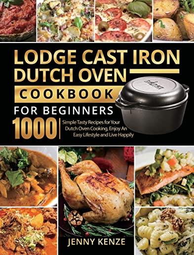 Lodge Cast Iron Dutch Oven Cookbook for Beginners 1000: Simple Tasty Recipes for Your Dutch Oven Cooking, Enjoy An Easy Lifestyle and Live Happily